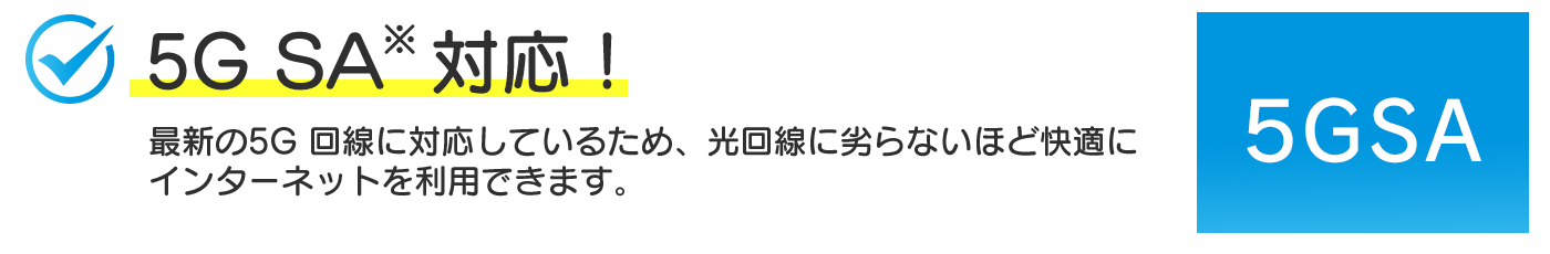 ５ＧＳＡ対応！最新の5G 回線に対応しているため、光回線に劣らないほど快適にインターネットを利用できます。